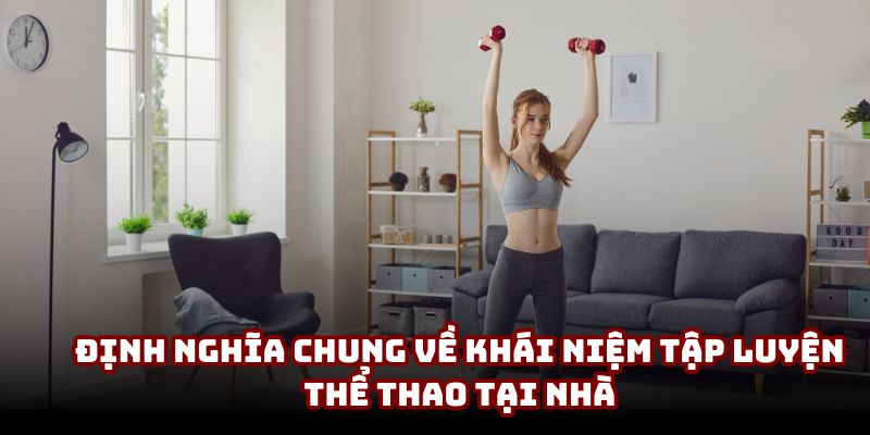 Định nghĩa chung về khái niệm tập luyện thể thao tại nhà
